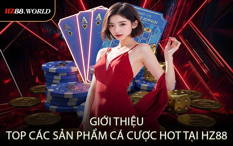 Giới thiệu top các sản phẩm cá cược hot tại HZ88