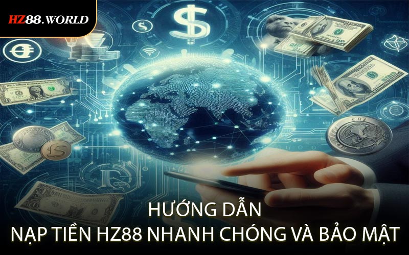 Hướng dẫn nạp tiền HZ88 nhanh chóng và bảo mật