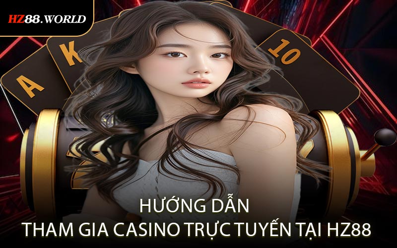 Hướng dẫn tham gia casino trực tuyến tại HZ88
