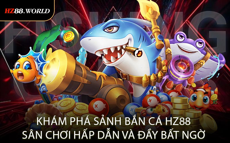 Khám phá sảnh bắn cá HZ88 sân chơi hấp dẫn và đầy bất ngờ