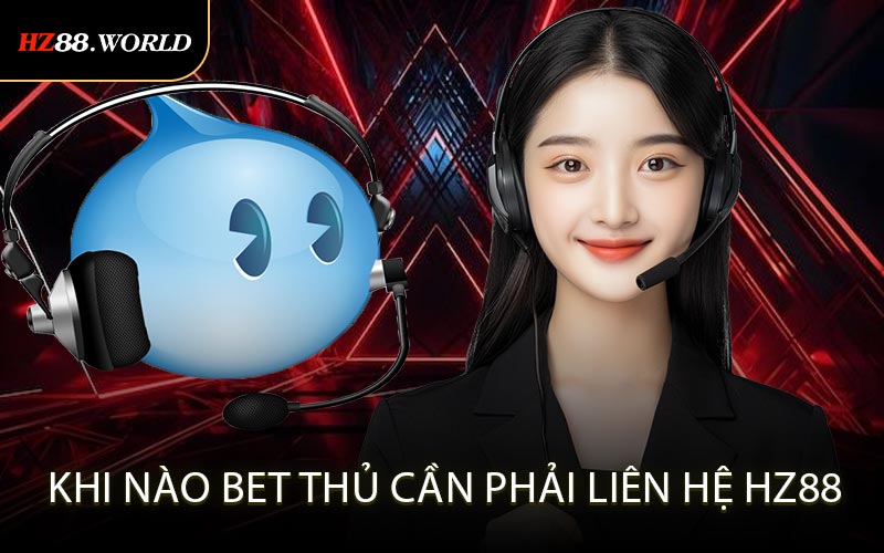 Khi nào bet thủ cần phải liên hệ HZ88