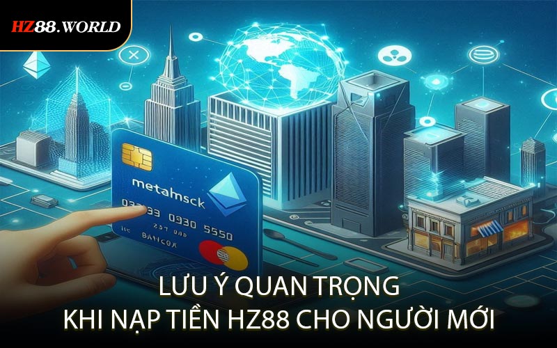 Lưu ý quan trọng khi nạp tiền HZ88 cho người mới