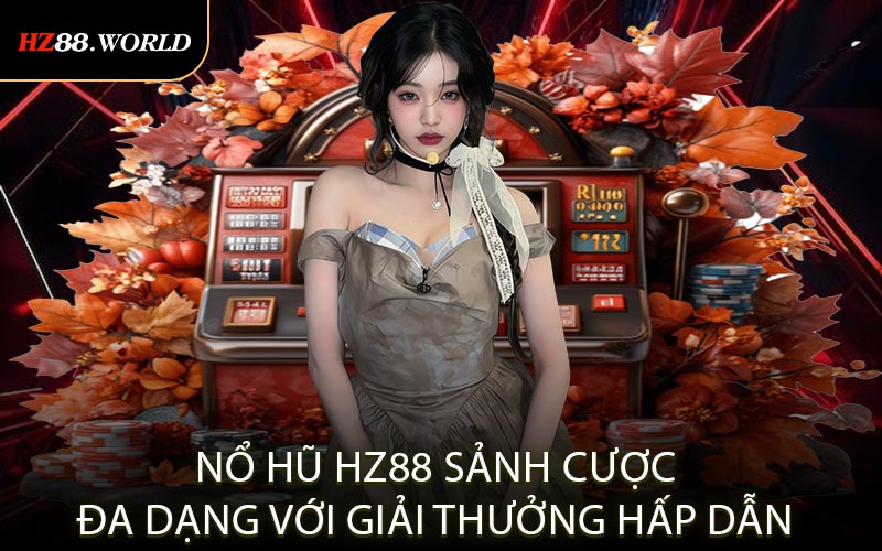 Nổ hũ HZ88 – Sảnh cược đa dạng với giải thưởng hấp dẫn