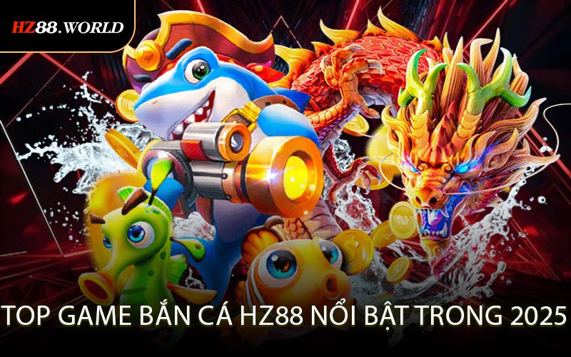 Top game bắn cá HZ88 nổi bật trong 2025