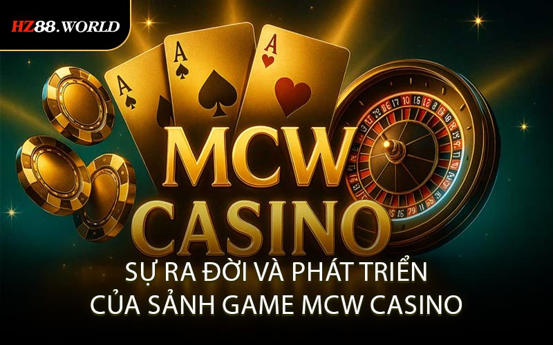 Sự ra đời và phát triển của sảnh game MCW Casino